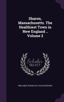 Sharon, Massachusetts. The Healthiest Town in New England .. Volume 2 by Wickes, W[illam] B. [From Old Catalog]