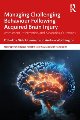 Managing Challenging Behaviour Following Acquired Brain Injury: Assessment, Intervention and Measuring Outcomes by Alderman, Nick