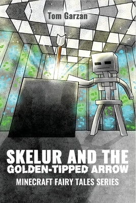 Skelur and the Golden-Tipped Arrow: Minecraft Fairy Tales Series by Garzan, Tom