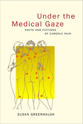 Under the Medical Gaze: Facts and Fictions of Chronic Pain by Greenhalgh, Susan