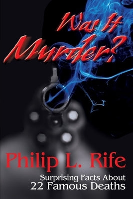 Was It Murder?: Surprising Facts About 22 Famous Deaths by Rife, Philip L.