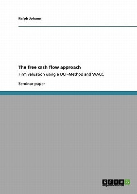 The free cash flow approach: Firm valuation using a DCF-Method and WACC by Johann, Ralph