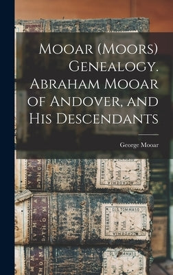 Mooar (Moors) Genealogy. Abraham Mooar of Andover, and his Descendants by Mooar, George