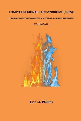 Complex Regional Pain Syndrome (Crps): LEARNING ABOUT THE DIFFERENT ASPECTS OF A PAINFUL SYNDROME- Volume-VIII by Phillips, Eric M.