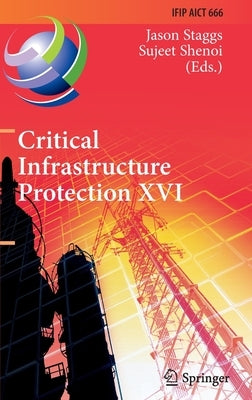 Critical Infrastructure Protection XVI: 16th Ifip Wg 11.10 International Conference, Iccip 2022, Virtual Event, March 14-15, 2022, Revised Selected Pa by Staggs, Jason