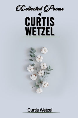 Collected Poems of Curtis Wetzel by Wetzel, Curtis