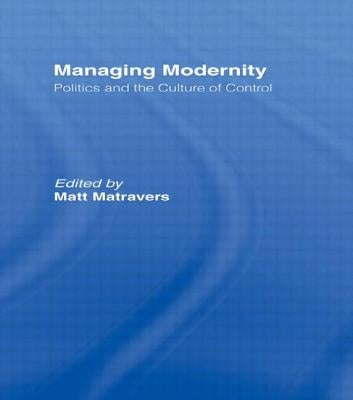 Managing Modernity: Politics and the Culture of Control by Matravers, Matt