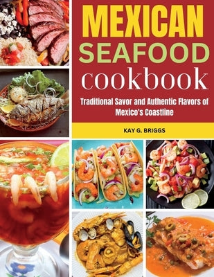 Mexican Seafood Cookbook: Traditional Savor and Authentic Flavors of Mexico's Coastline by Briggs, Kay G.