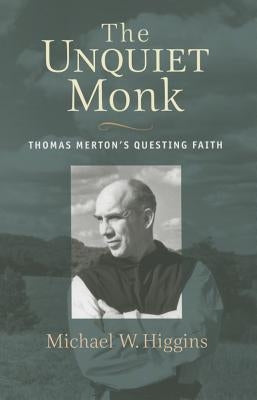 The Unquiet Monk: Thomas Merton's Questing Faith by Higgins, Michael W.