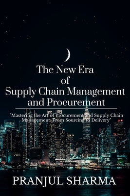 The New Era Of Supply Chain Management And Procurement by Sharma, Pranjul