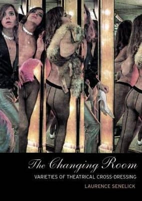 The Changing Room: Sex, Drag and Theatre by Senelick, Laurence