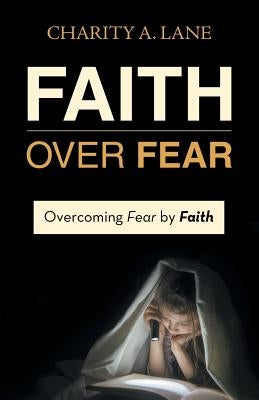 Faith over Fear: Overcoming Fear by Faith by Lane, Charity a.