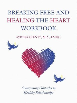 Breaking Free and Healing the Heart Workbook: Overcoming Obstacles to Healthy Relationships by Gienty, M. a. Lmhc