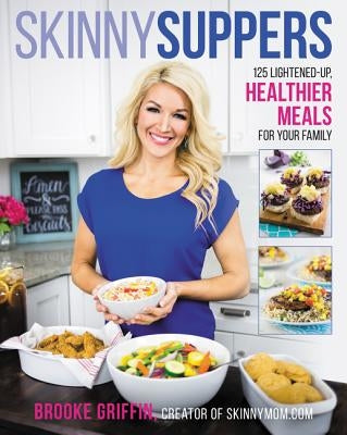 Skinny Suppers: 125 Lightened-Up, Healthier Meals for Your Family by Griffin, Brooke