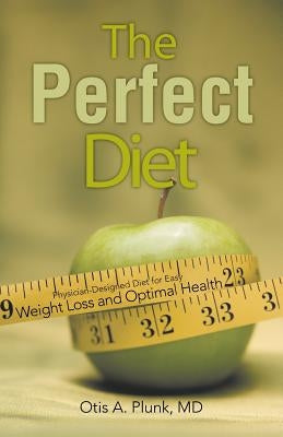 The Perfect Diet: The Physician-Designed Diet for Easy Weight Loss and Optimal Health by Plunk, Otis A.