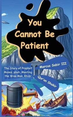 You Cannot Be Patient: The Story of Prophet Moses, pbuh, Meeting the Wise Man, Khidr by Sabir, Marcus, III