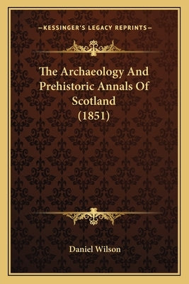 The Archaeology And Prehistoric Annals Of Scotland (1851) by Wilson, Daniel