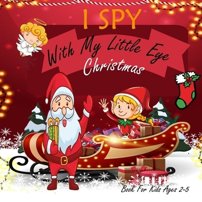 I Spy With My Little Eye Christmas Book For Kids Ages 2-5: Christmas Activity Book: Can You Find Snowman, Santa, and Reindeer? A Fun Interactive Xmas by Man, Happy