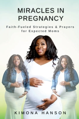 Miracles in Pregnancy: Faith-Fueled Strategies & Prayers for Expected Moms by Hanson, Kimona
