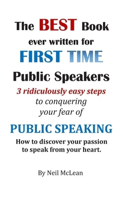 The Best Book Ever Written for First Time Public Speakers: 3 Ridiculously Easy Steps to conquering your fear of Public Speaking by McLean, Neil Malcolm