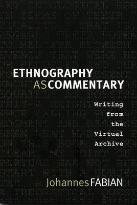 Ethnography as Commentary: Writing from the Virtual Archive by Fabian, Johannes