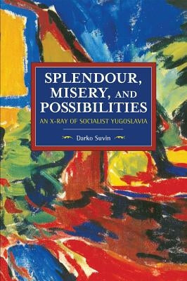 Splendour, Misery, and Possibilities: An X-Ray of Socialist Yugoslavia by Suvin, Darko