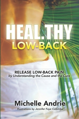 Heal.thy Low-Back: Release Low-Back Pain by Understanding the Cause and the Cure by Andrie, Michelle