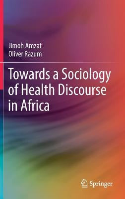Towards a Sociology of Health Discourse in Africa by Amzat, Jimoh