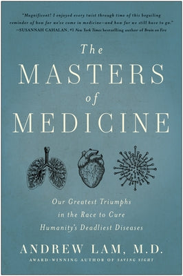 The Masters of Medicine: Our Greatest Triumphs in the Race to Cure Humanity's Deadliest Diseases by Lam, Andrew