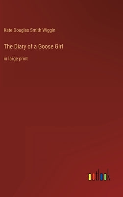 The Diary of a Goose Girl: in large print by Wiggin, Kate Douglas Smith