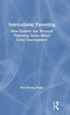 Intercultural Parenting: How Eastern and Western Parenting Styles Affect Child Development by Foo, Koong Hean