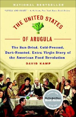 The United States of Arugula: The Sun Dried, Cold Pressed, Dark Roasted, Extra Virgin Story of the American Food Revolution by Kamp, David