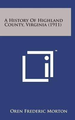 A History of Highland County, Virginia (1911) by Morton, Oren Frederic