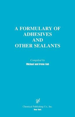 A Formulary of Adhesives and Other Sealants by Ash, Michael
