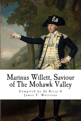 Marinus Willett, Saviour of The Mohawk Valley by Morrison, James F.
