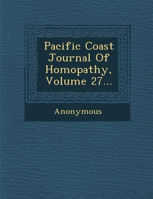 Pacific Coast Journal of Homopathy, Volume 27... by Anonymous