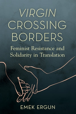 Virgin Crossing Borders: Feminist Resistance and Solidarity in Translation by Ergun, Emek