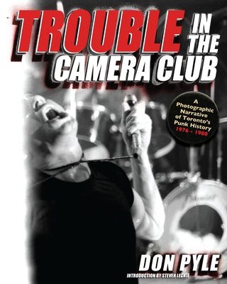 Trouble in the Camera Club: A Photographic Narrative of Toronto's Punk History 1976-1980 by Pyle, Don