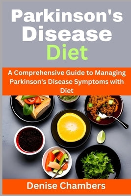 Parkinson's Disease Diet: A Comprehensive Guide to Managing Your Symptoms and Live Healthy by Chambers, Denise