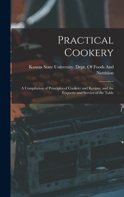 Practical Cookery: A Compilation of Principles of Cookery and Recipes, and the Etiquette and Service of the Table by Kansas State University Dept of Foods