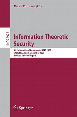 Information Theoretic Security: 4th International Conference, ICITS 2009, Shizuoka, Japan, December 3-6, 2009, Revised Selected Papers by Kurosawa, Kaoru