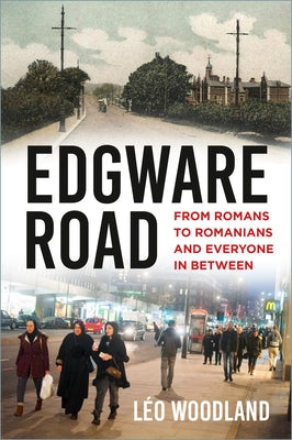Edgware Road: From Romans to Romanians and Everyone in Between by Woodland, L?o