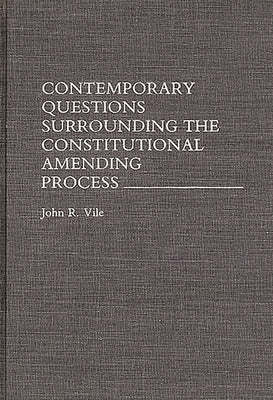 Contemporary Questions Surrounding the Constitutional Amending Process by Vile, John R.