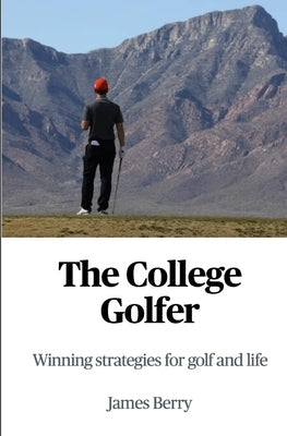 The College Golfer: Winning strategies for golf and life by Berry, James