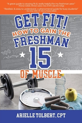 Get Fit! How To Gain The Freshman 15 Of Muscle by Tolbert, Arielle