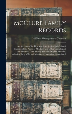 McClure Family Records: An Account of the First American Settlers and Colonial Families of the Name of McClure, and Other Genealogical and His by Clemens, William Montgomery 1860-1931