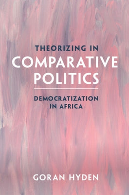 Theorizing in Comparative Politics: Democratization in Africa by Hyden, Goran