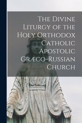 The Divine Liturgy of the Holy Orthodox Catholic Apostolic Græco-Russian Church by Anonymous