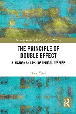 The Principle of Double Effect: A History and Philosophical Defense by Černý, David