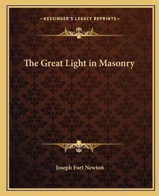 The Great Light in Masonry by Newton, Joseph Fort
